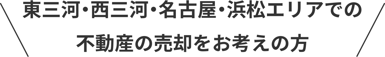 東三河・西三河・名古屋・浜松エリアでの不動産の売却をお考えの方